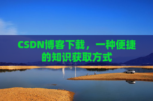 CSDN博客下载,一种便捷的知识获取方式